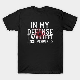 In My Defense I Was Left Unsupervised T-Shirt